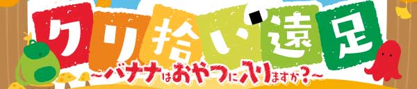 クリ拾い遠足～バナナはおやつに入りますか？～